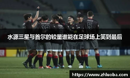水源三星与首尔的较量谁能在足球场上笑到最后