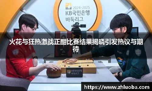 火花与狂热激战正酣比赛结果揭晓引发热议与期待