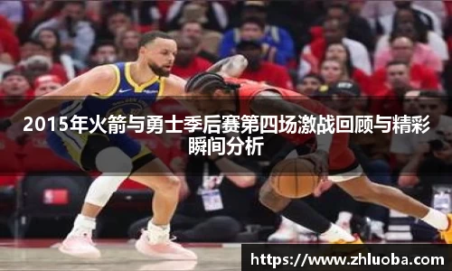 2015年火箭与勇士季后赛第四场激战回顾与精彩瞬间分析