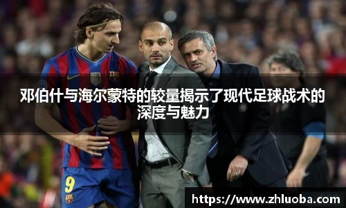 邓伯什与海尔蒙特的较量揭示了现代足球战术的深度与魅力