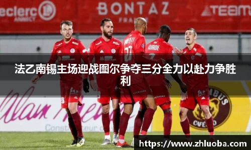 法乙南锡主场迎战图尔争夺三分全力以赴力争胜利