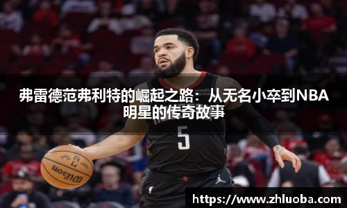 弗雷德范弗利特的崛起之路：从无名小卒到NBA明星的传奇故事