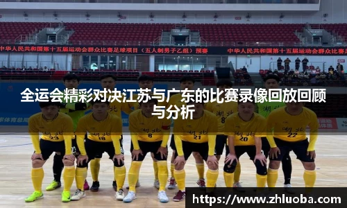 全运会精彩对决江苏与广东的比赛录像回放回顾与分析