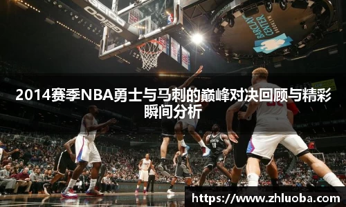 2014赛季NBA勇士与马刺的巅峰对决回顾与精彩瞬间分析