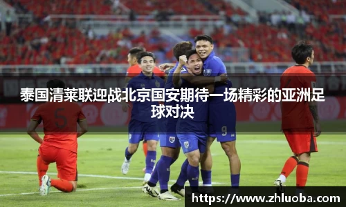 泰国清莱联迎战北京国安期待一场精彩的亚洲足球对决